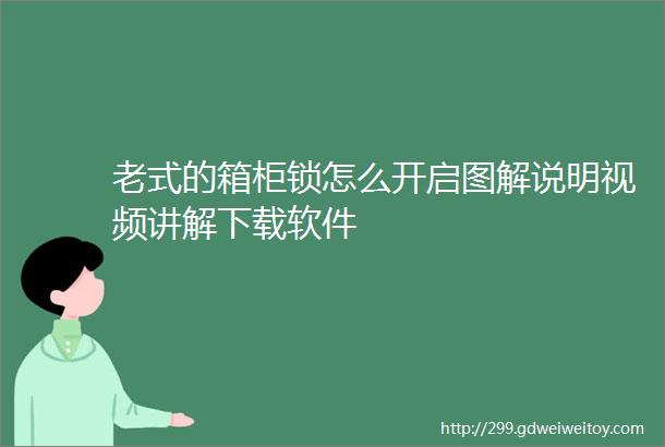 老式的箱柜锁怎么开启图解说明视频讲解下载软件