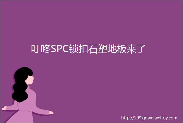 叮咚SPC锁扣石塑地板来了