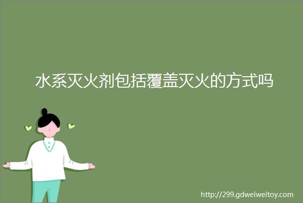 水系灭火剂包括覆盖灭火的方式吗