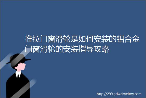 推拉门窗滑轮是如何安装的铝合金门窗滑轮的安装指导攻略