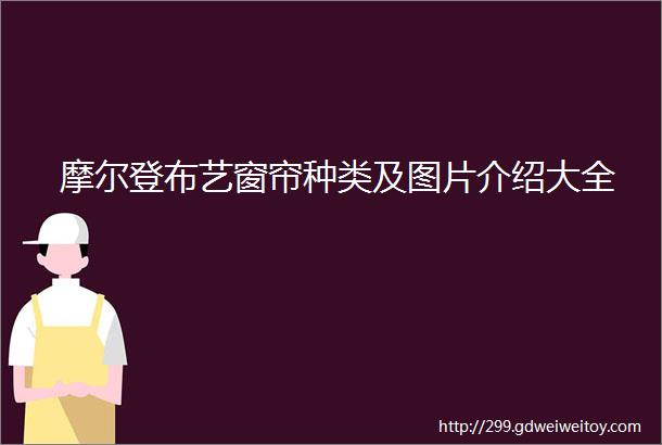 摩尔登布艺窗帘种类及图片介绍大全